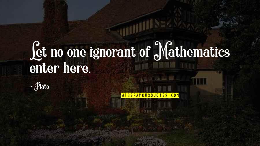 October Famous Quotes By Plato: Let no one ignorant of Mathematics enter here.