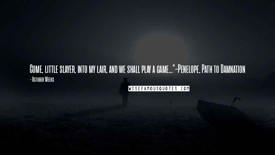 October Weeks quotes: Come, little slayer, into my lair, and we shall play a game..."~Penelope, Path to Damnation