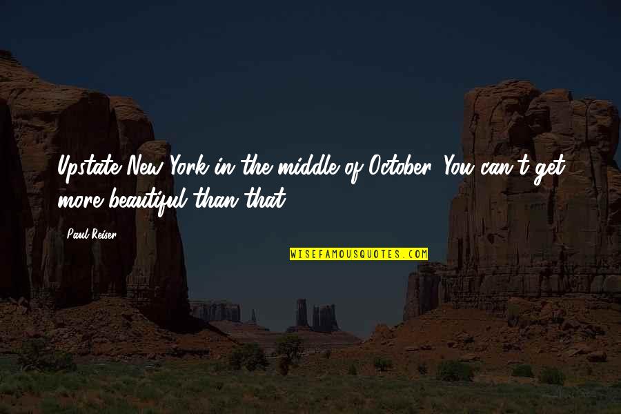 October's Quotes By Paul Reiser: Upstate New York in the middle of October.