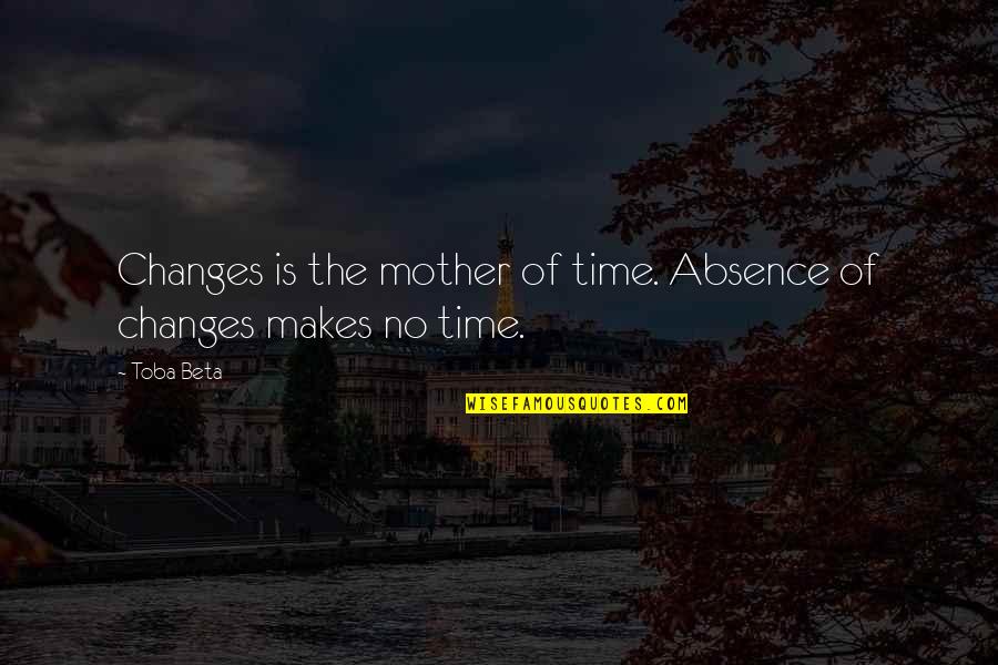 Octobre Rose Quotes By Toba Beta: Changes is the mother of time. Absence of