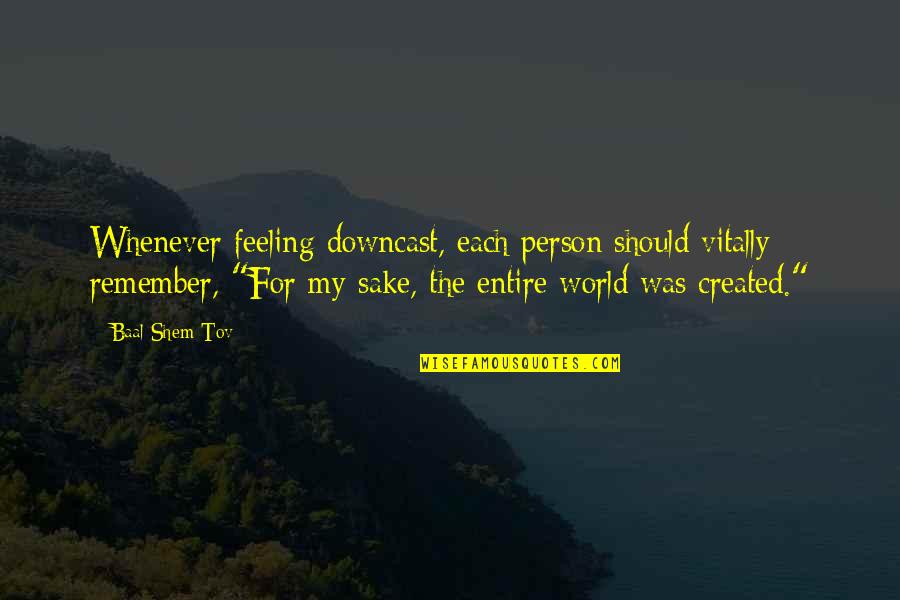 Octombrie Denumire Quotes By Baal Shem Tov: Whenever feeling downcast, each person should vitally remember, Octombrie Denumire Quotes By Baal Shem Tov: Whenever feeling downcast, each person should vitally remember,