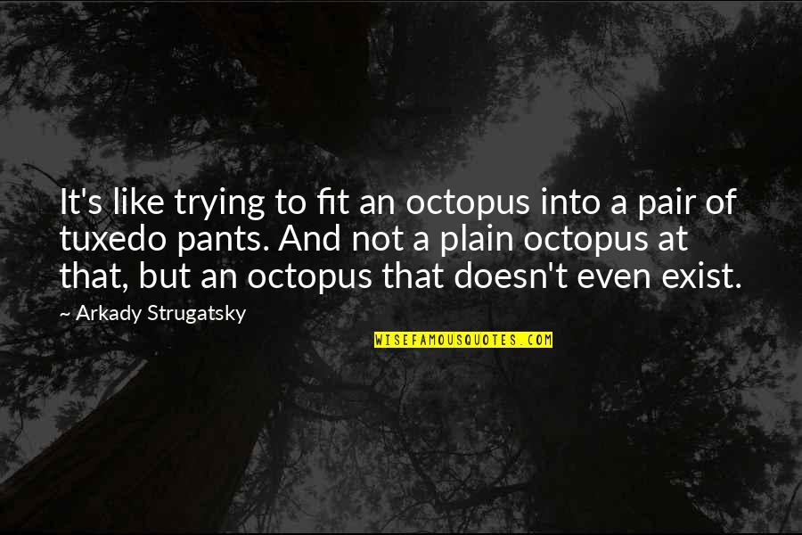 Octopi Quotes By Arkady Strugatsky: It's like trying to fit an octopus into Octopi Quotes By Arkady Strugatsky: It's like trying to fit an octopus into