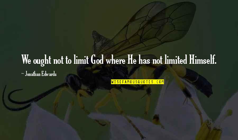 Ocular Pat Down Quotes By Jonathan Edwards: We ought not to limit God where He