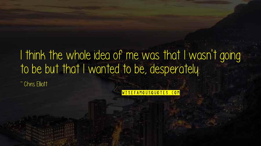 Ocultaste Quotes By Chris Elliott: I think the whole idea of me was Ocultaste Quotes By Chris Elliott: I think the whole idea of me was