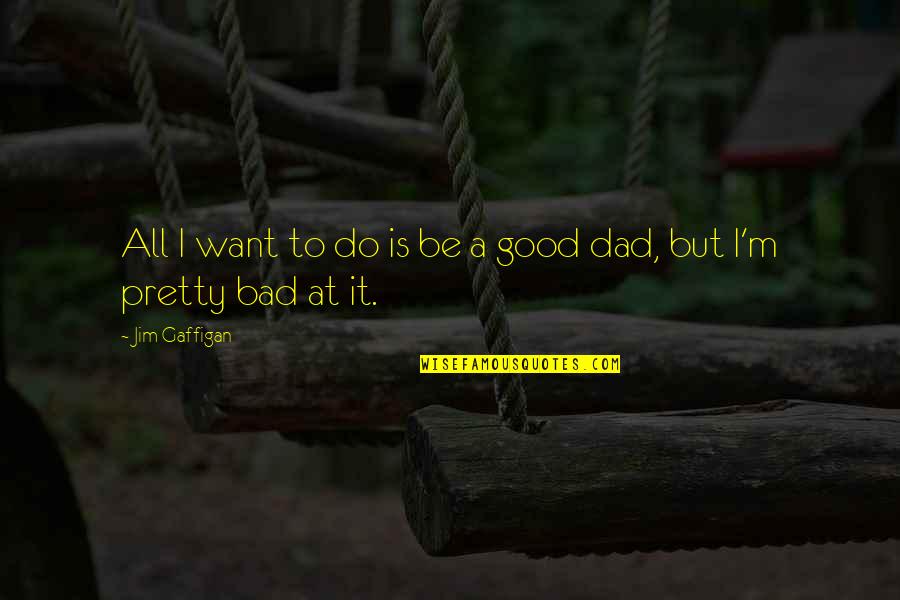 Oculto Beer Quotes By Jim Gaffigan: All I want to do is be a Oculto Beer Quotes By Jim Gaffigan: All I want to do is be a