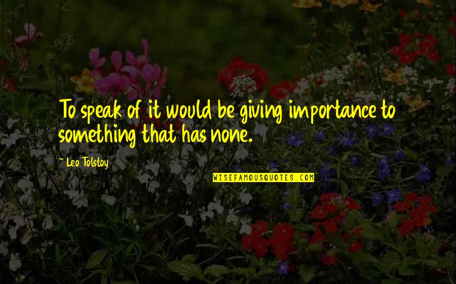 Ocupara Esta Quotes By Leo Tolstoy: To speak of it would be giving importance