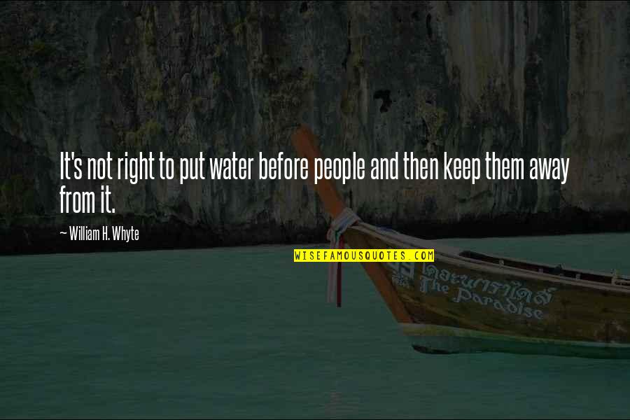 Ocupara Esta Quotes By William H. Whyte: It's not right to put water before people Ocupara Esta Quotes By William H. Whyte: It's not right to put water before people