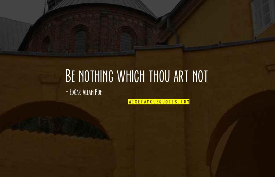 Ocuparea Fortelor Quotes By Edgar Allan Poe: Be nothing which thou art not Ocuparea Fortelor Quotes By Edgar Allan Poe: Be nothing which thou art not