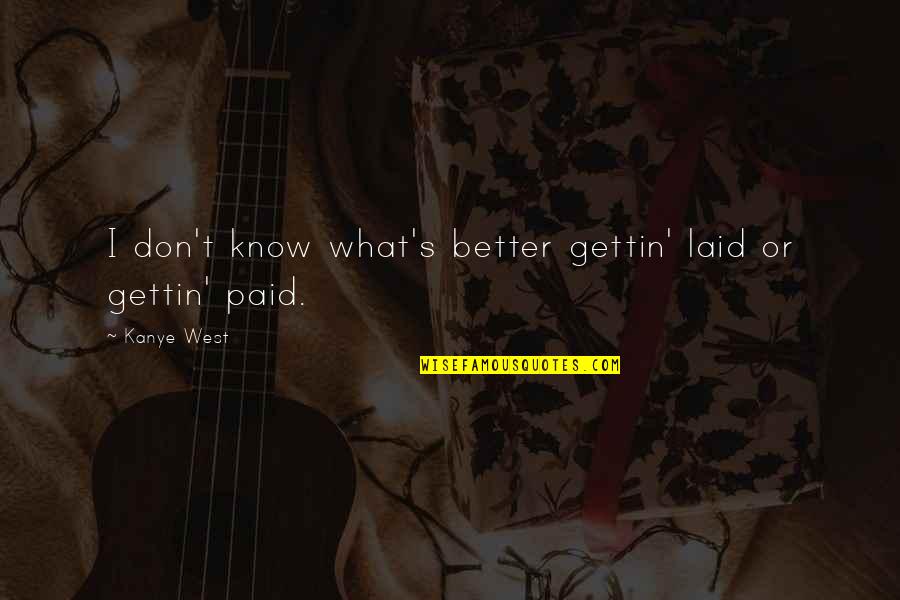 Ocuparemos Quotes By Kanye West: I don't know what's better gettin' laid or