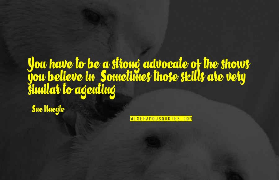 Ocurriera Quotes By Sue Naegle: You have to be a strong advocate of
