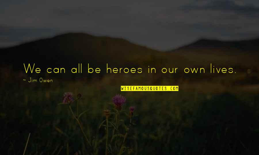 Oczekujac Quotes By Jim Owen: We can all be heroes in our own Oczekujac Quotes By Jim Owen: We can all be heroes in our own