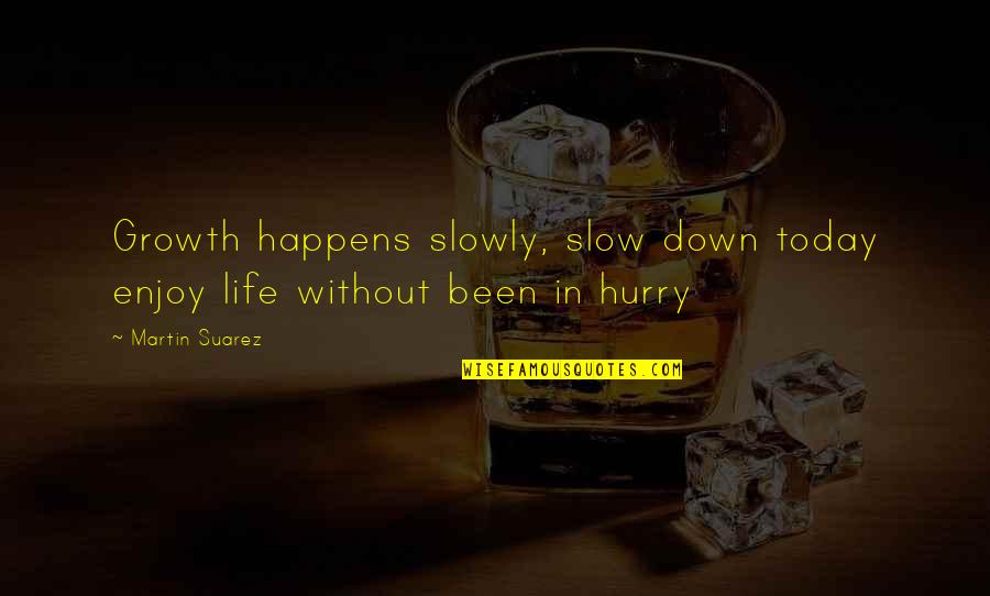 Oczekujac Quotes By Martin Suarez: Growth happens slowly, slow down today enjoy life