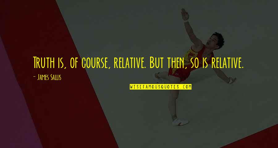 Od2244m Quotes By James Sallis: Truth is, of course, relative. But then, so Od2244m Quotes By James Sallis: Truth is, of course, relative. But then, so
