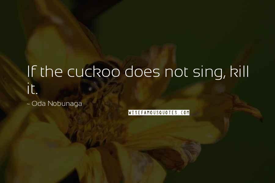 Oda Nobunaga quotes: If the cuckoo does not sing, kill it.