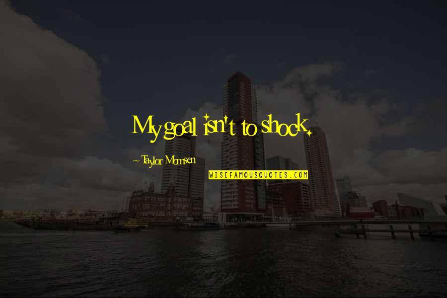 Odabasi Lisa Quotes By Taylor Momsen: My goal isn't to shock. Odabasi Lisa Quotes By Taylor Momsen: My goal isn't to shock.