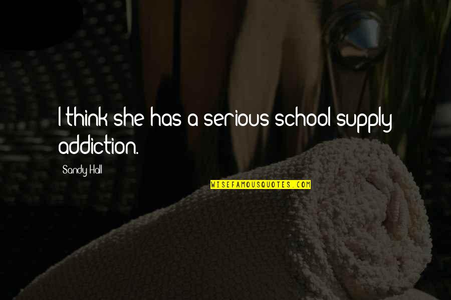 Odabir Fakulteta Quotes By Sandy Hall: I think she has a serious school-supply addiction. Odabir Fakulteta Quotes By Sandy Hall: I think she has a serious school-supply addiction.
