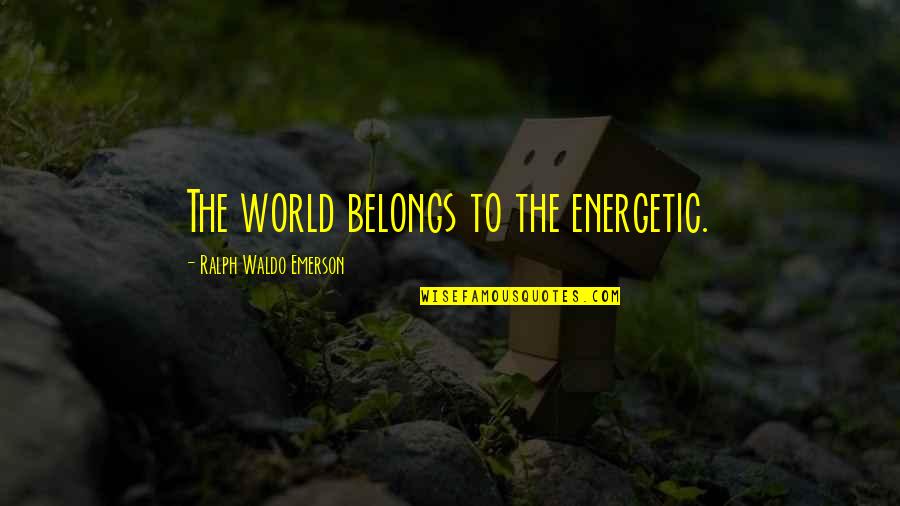Odabir Ginekologa Quotes By Ralph Waldo Emerson: The world belongs to the energetic.