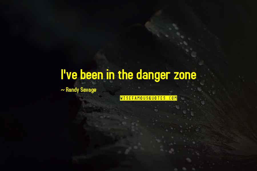 Odabir Quotes By Randy Savage: I've been in the danger zone Odabir Quotes By Randy Savage: I've been in the danger zone