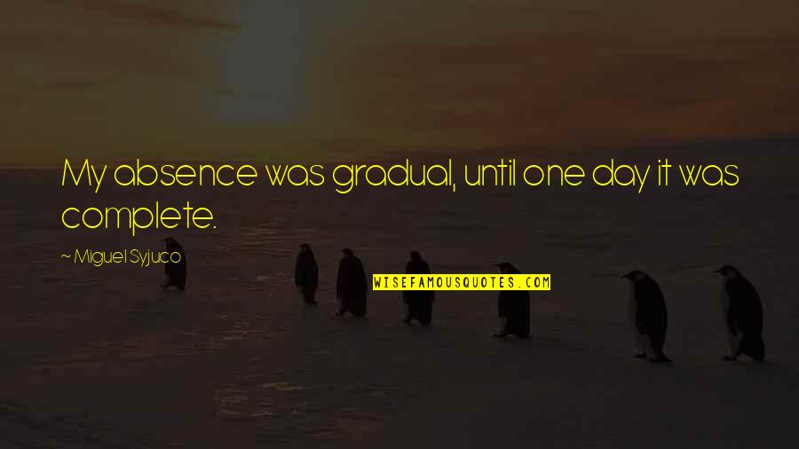 Odabrati Ili Quotes By Miguel Syjuco: My absence was gradual, until one day it Odabrati Ili Quotes By Miguel Syjuco: My absence was gradual, until one day it