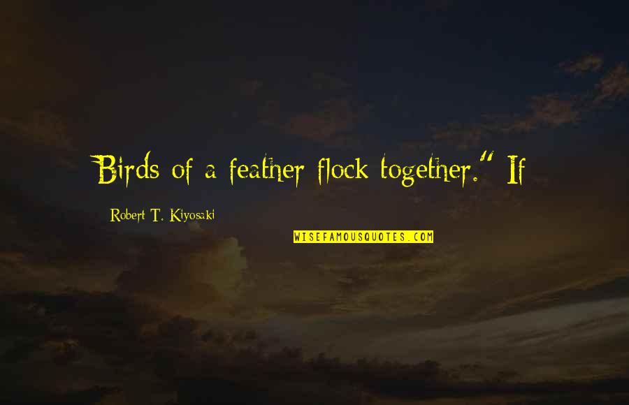 Odadas Quotes By Robert T. Kiyosaki: Birds of a feather flock together." If Odadas Quotes By Robert T. Kiyosaki: Birds of a feather flock together." If