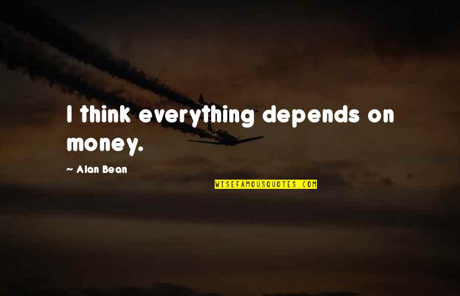 Odaha Quotes By Alan Bean: I think everything depends on money. Odaha Quotes By Alan Bean: I think everything depends on money.
