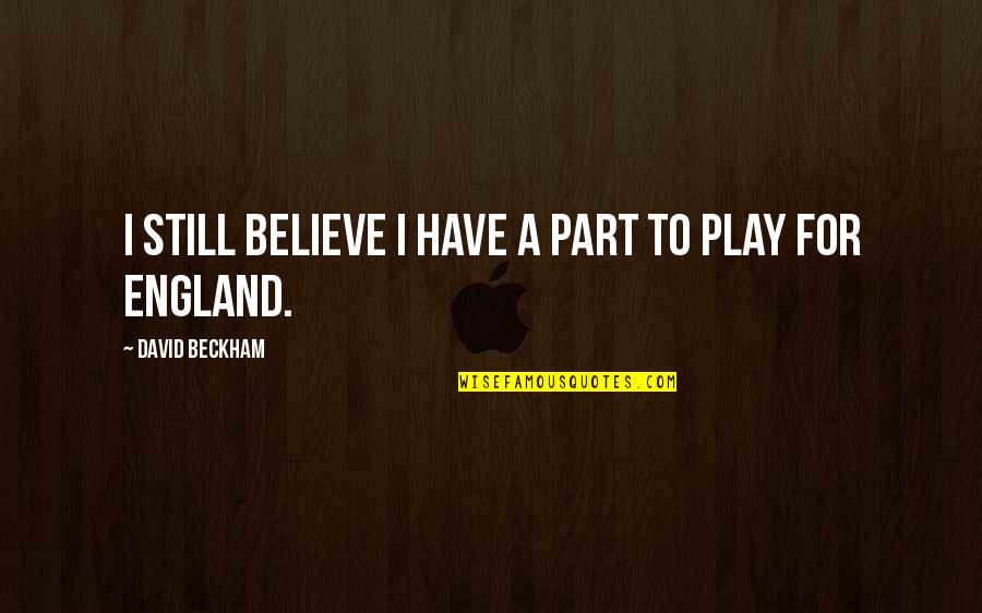 Odalisques Art Quotes By David Beckham: I still believe I have a part to Odalisques Art Quotes By David Beckham: I still believe I have a part to