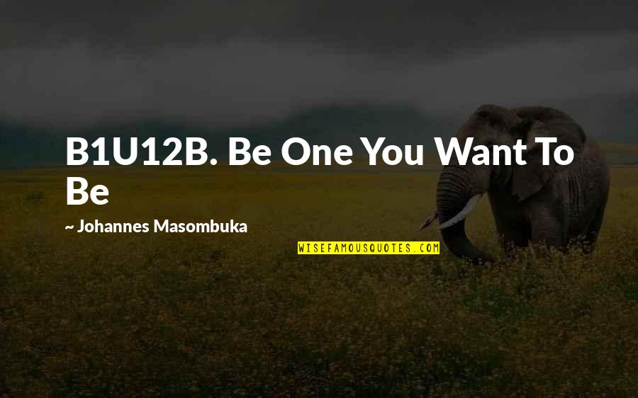 Odaniels Ram Quotes By Johannes Masombuka: B1U12B. Be One You Want To Be Odaniels Ram Quotes By Johannes Masombuka: B1U12B. Be One You Want To Be
