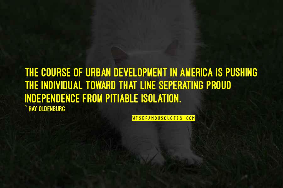 Odarbys Quotes By Ray Oldenburg: The course of urban development in America is