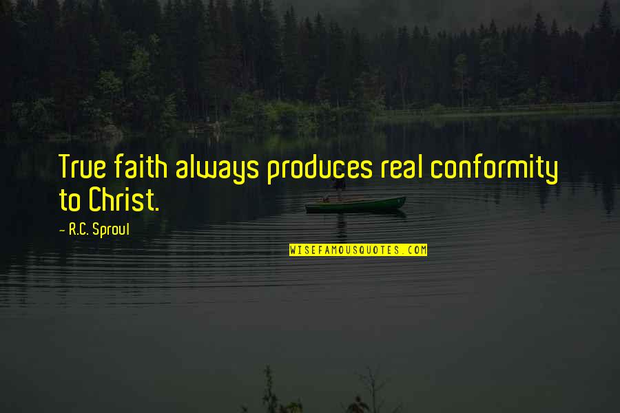 Odavalt Tenerifele Quotes By R.C. Sproul: True faith always produces real conformity to Christ. Odavalt Tenerifele Quotes By R.C. Sproul: True faith always produces real conformity to Christ.