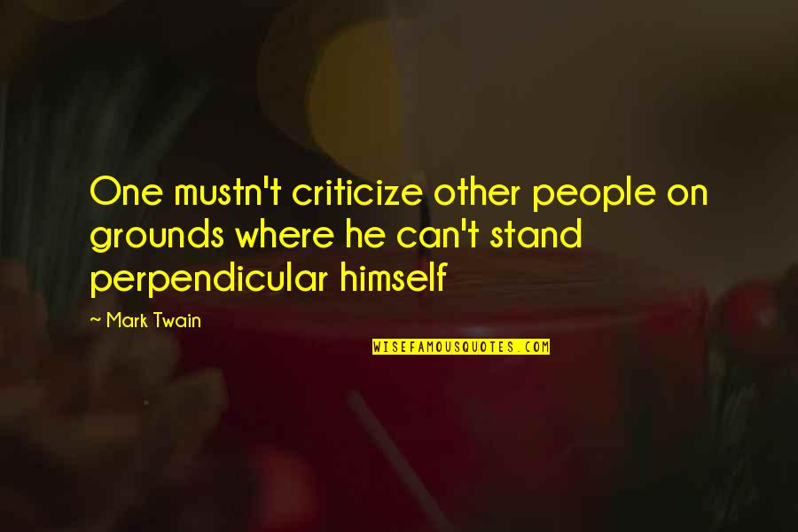 Odawara Quotes By Mark Twain: One mustn't criticize other people on grounds where
