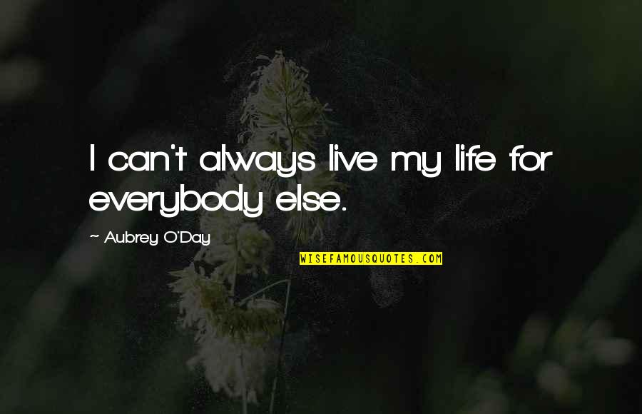 O'day Quotes By Aubrey O'Day: I can't always live my life for everybody