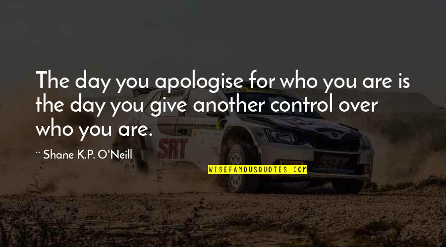 O'day Quotes By Shane K.P. O'Neill: The day you apologise for who you are