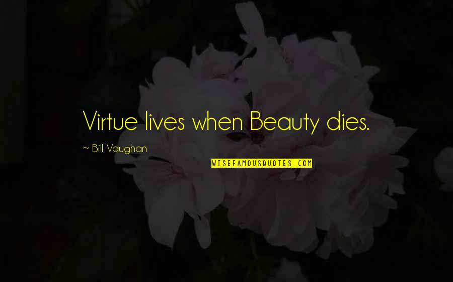 Odayasity Quotes By Bill Vaughan: Virtue lives when Beauty dies.