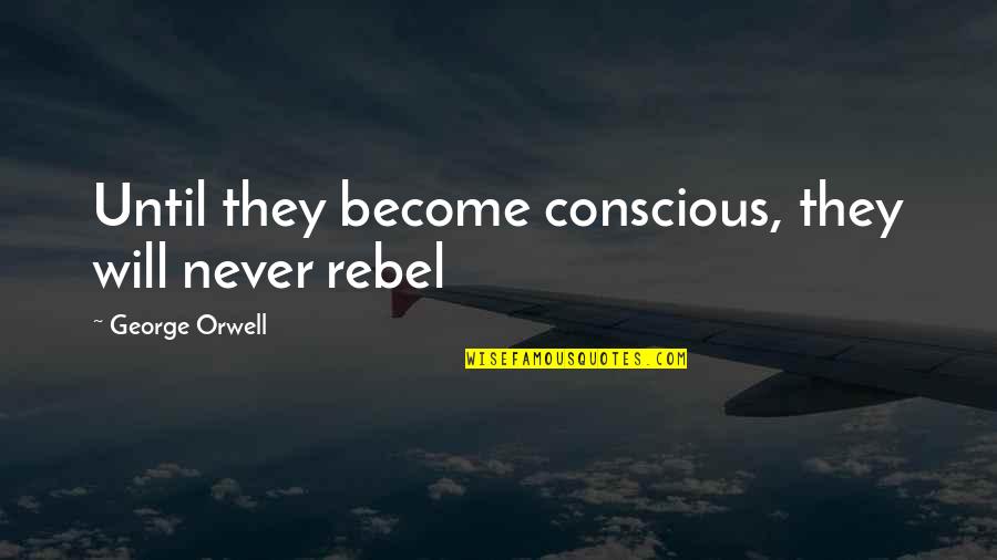 Oday's Quotes By George Orwell: Until they become conscious, they will never rebel