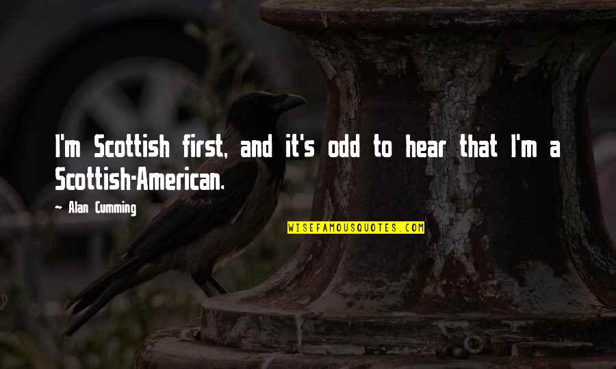Odd American Quotes By Alan Cumming: I'm Scottish first, and it's odd to hear