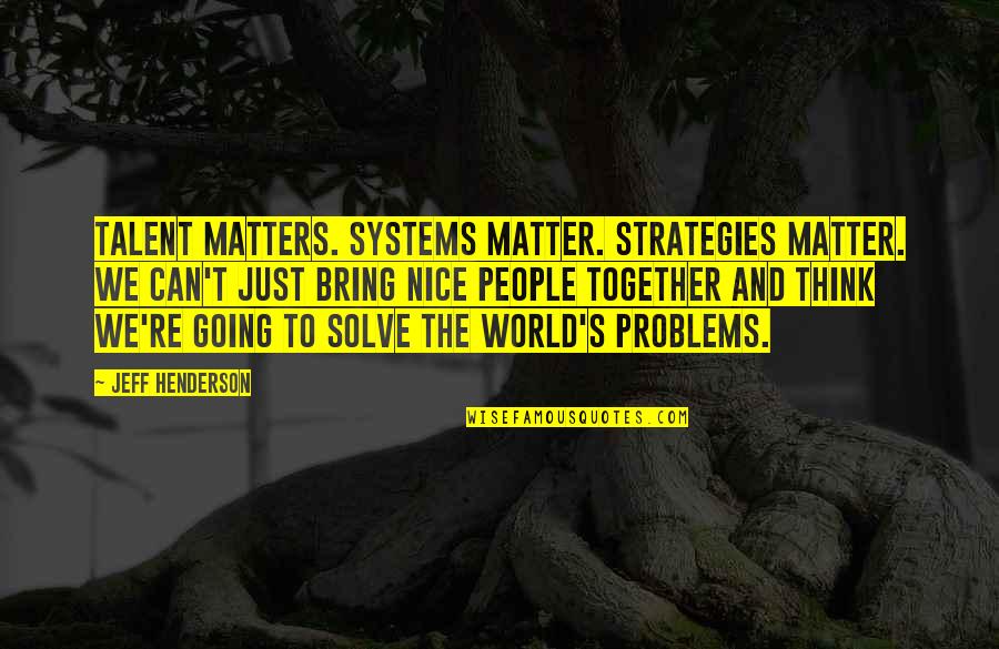 Odd American Quotes By Jeff Henderson: Talent matters. Systems matter. Strategies matter. We can't Odd American Quotes By Jeff Henderson: Talent matters. Systems matter. Strategies matter. We can't
