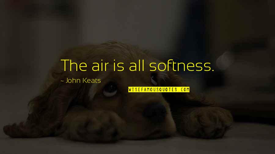 Odd American Quotes By John Keats: The air is all softness. Odd American Quotes By John Keats: The air is all softness.