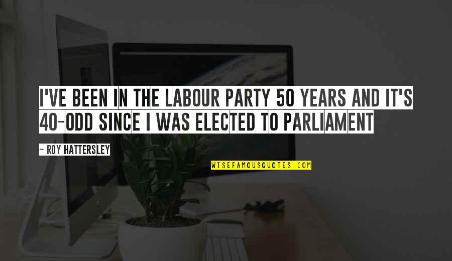 Odd And Even Quotes By Roy Hattersley: I've been in the Labour Party 50 years
