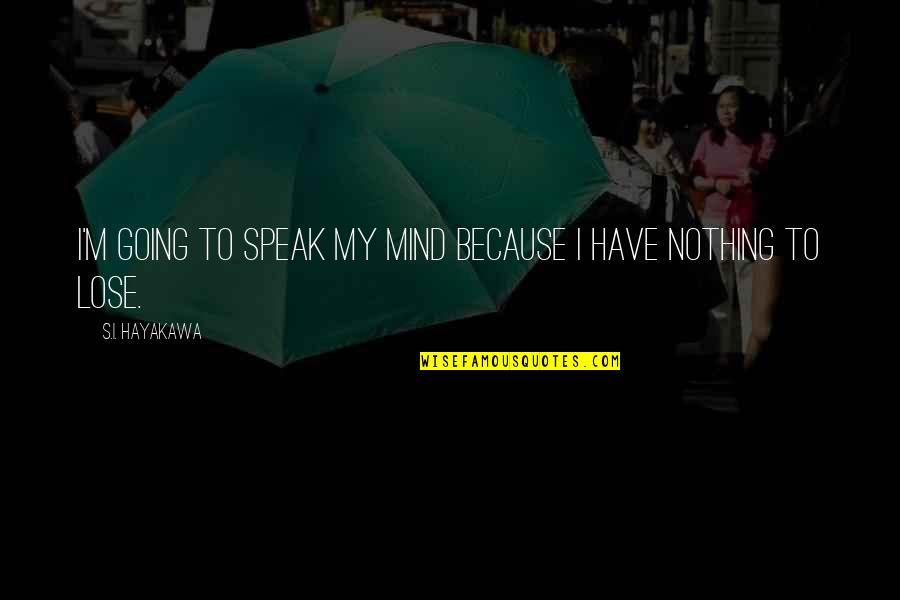 Odd Ball Out Quotes By S.I. Hayakawa: I'm going to speak my mind because I Odd Ball Out Quotes By S.I. Hayakawa: I'm going to speak my mind because I