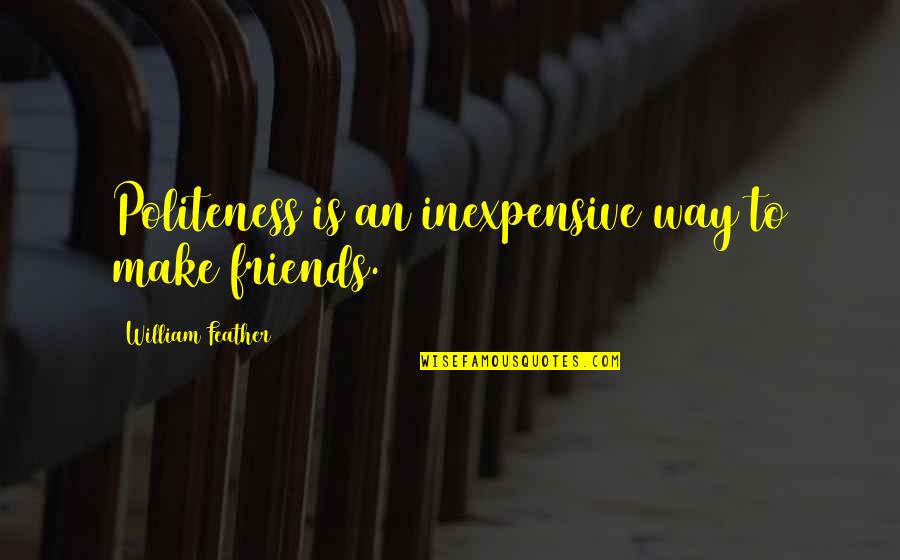 Odd Famous Quotes By William Feather: Politeness is an inexpensive way to make friends.