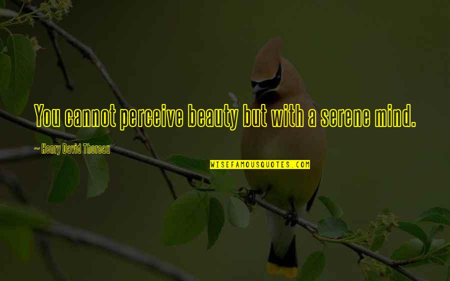 Odd Friend Quotes By Henry David Thoreau: You cannot perceive beauty but with a serene Odd Friend Quotes By Henry David Thoreau: You cannot perceive beauty but with a serene