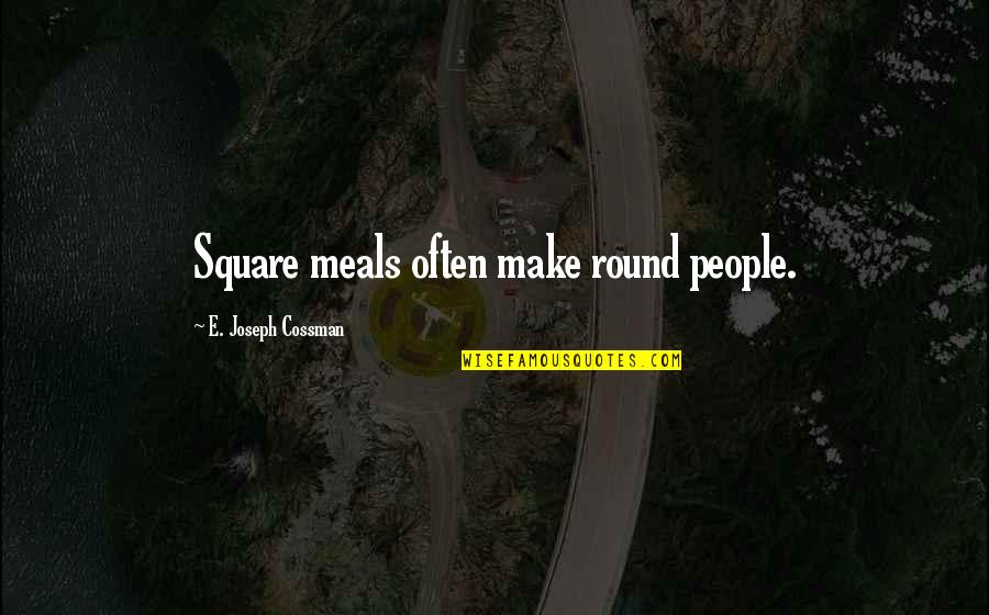 Odd Man Quotes By E. Joseph Cossman: Square meals often make round people.