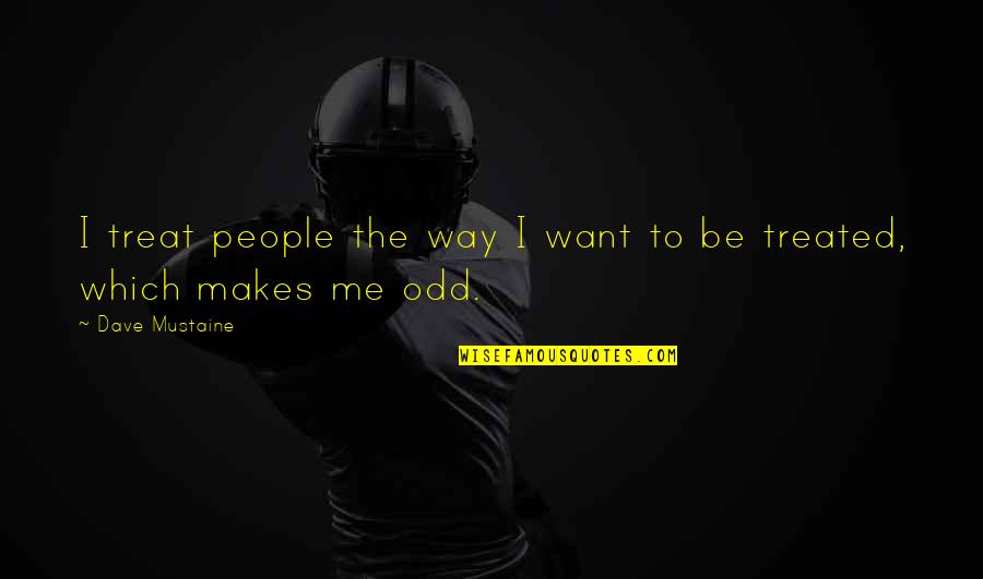 Odd People Quotes By Dave Mustaine: I treat people the way I want to