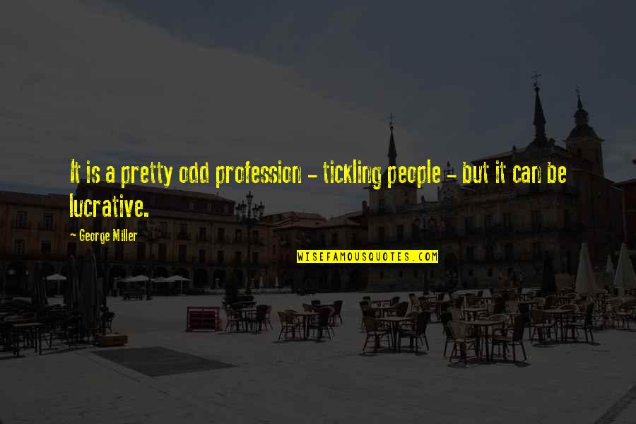 Odd People Quotes By George Miller: It is a pretty odd profession - tickling
