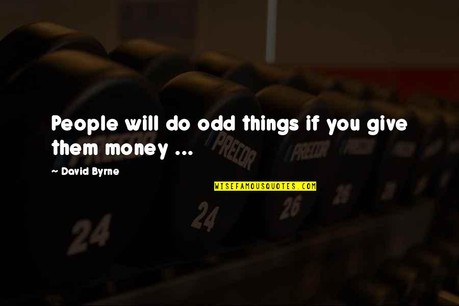 Odd Things Quotes By David Byrne: People will do odd things if you give