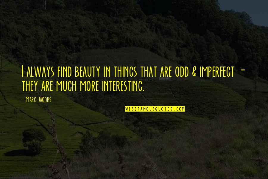 Odd Things Quotes By Marc Jacobs: I always find beauty in things that are