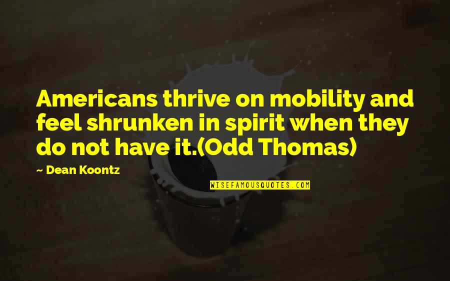 Odd Thomas Quotes By Dean Koontz: Americans thrive on mobility and feel shrunken in