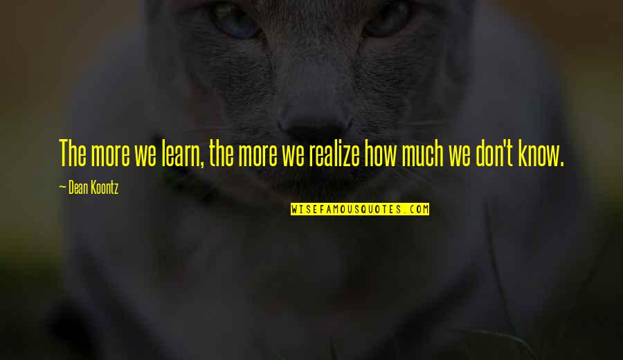 Odd Thomas Quotes By Dean Koontz: The more we learn, the more we realize