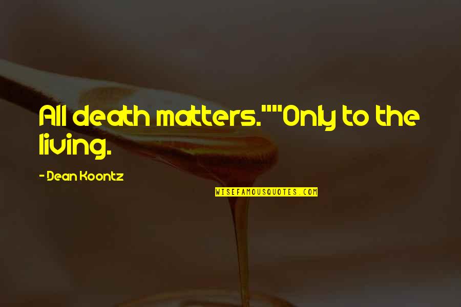 Odd Thomas Quotes By Dean Koontz: All death matters.""Only to the living.