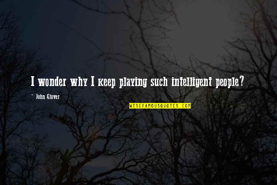 Oddalenie Quotes By John Glover: I wonder why I keep playing such intelligent